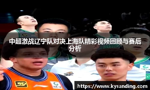 中超激战辽宁队对决上海队精彩视频回顾与赛后分析