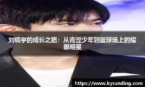 刘晓宇的成长之路：从青涩少年到篮球场上的耀眼明星