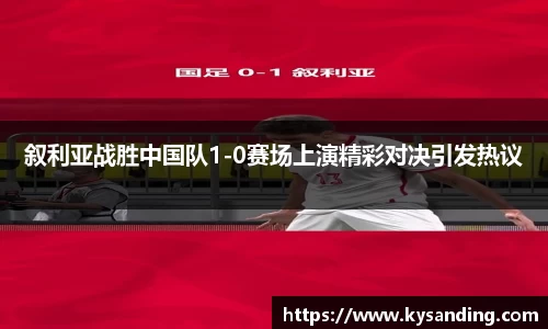叙利亚战胜中国队1-0赛场上演精彩对决引发热议